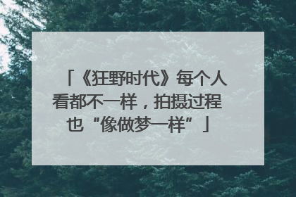 《狂野时代》每个人看都不一样，拍摄过程也“像做梦一样”