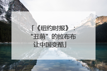 《纽约时报》：“丑萌”的拉布布让中国变酷