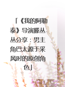 《我的阿勒泰》导演滕丛丛分享：男主角巴太源于采风时的原创角色
