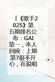 《歌手2025》第五期排名公布：GAI第一，本人回应：上期第7很不开心，在说唱圈我没有输过！卫兰淘汰