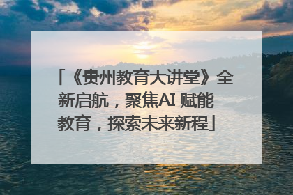 《贵州教育大讲堂》全新启航，聚焦AI 赋能教育，探索未来新程