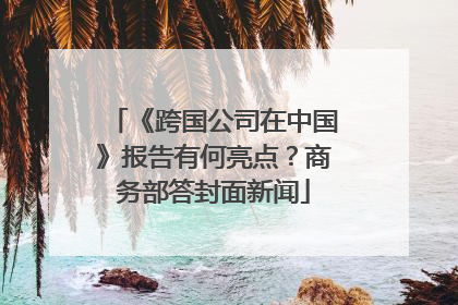 《跨国公司在中国》报告有何亮点？商务部答封面新闻