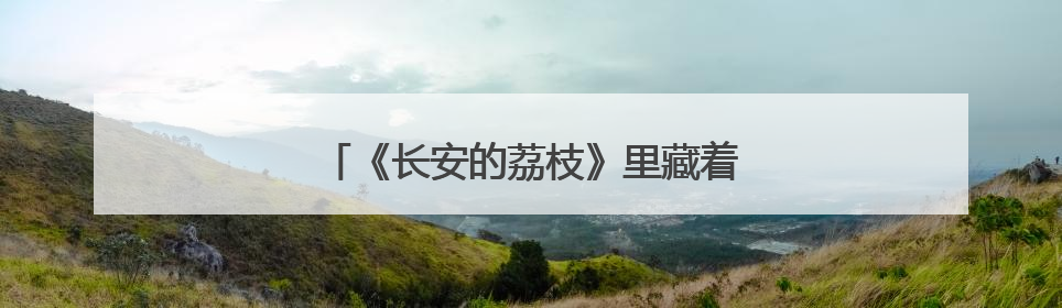《长安的荔枝》里藏着鄂州的「前世今生」