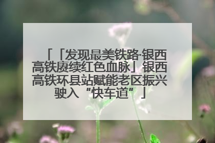 「发现最美铁路·银西高铁赓续红色血脉」银西高铁环县站赋能老区振兴驶入“快车道”