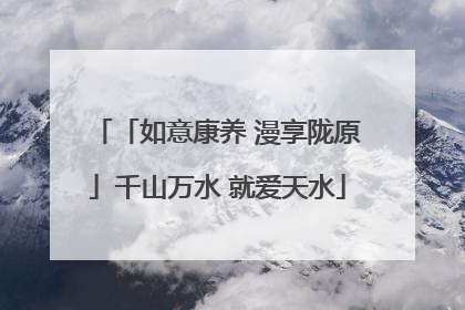 「如意康养 漫享陇原」千山万水 就爱天水