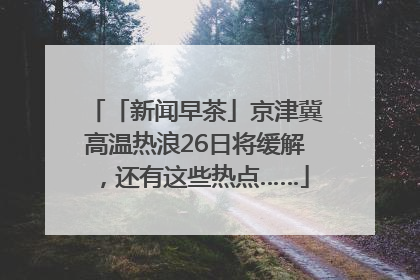「新闻早茶」京津冀高温热浪26日将缓解，还有这些热点……