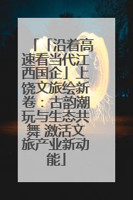 「沿着高速看当代江西国企」上饶文旅绘新卷：古韵潮玩与生态共舞 激活文旅产业新动能