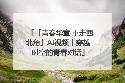 「青春华章·重走西北角」AI视频丨穿越时空的青春对话