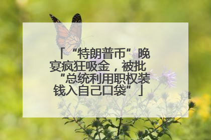 “特朗普币”晚宴疯狂吸金，被批“总统利用职权装钱入自己口袋”
