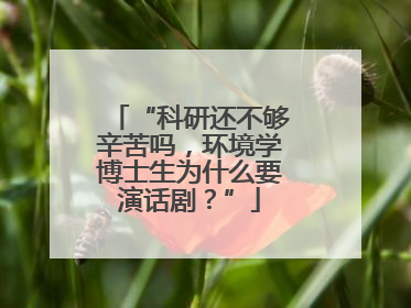 “科研还不够辛苦吗，环境学博士生为什么要演话剧？”