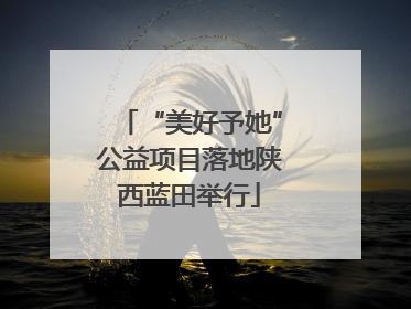 “美好予她”公益项目落地陕西蓝田举行