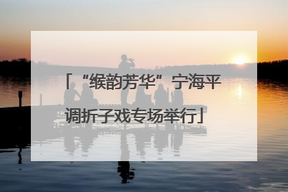 “缑韵芳华”宁海平调折子戏专场举行