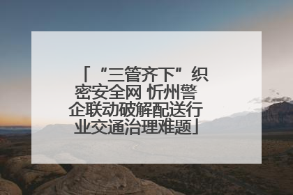 “三管齐下”织密安全网 忻州警企联动破解配送行业交通治理难题