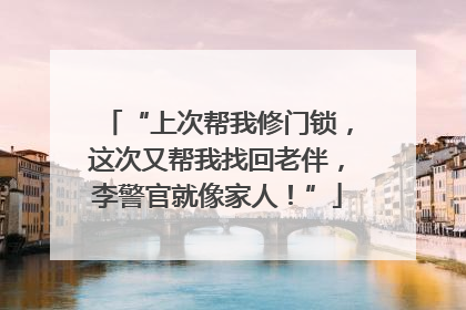 “上次帮我修门锁，这次又帮我找回老伴，李警官就像家人！”