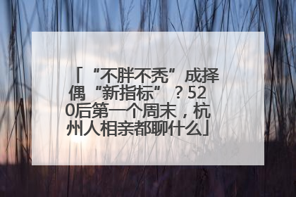 “不胖不秃”成择偶“新指标”？520后第一个周末，杭州人相亲都聊什么