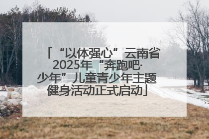 “以体强心”云南省2025年“奔跑吧·少年”儿童青少年主题健身活动正式启动