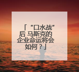 “口水战”后 马斯克的企业命运将会如何？