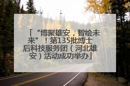 “博聚雄安，智绘未来”！第135批博士后科技服务团（河北雄安）活动成功举办