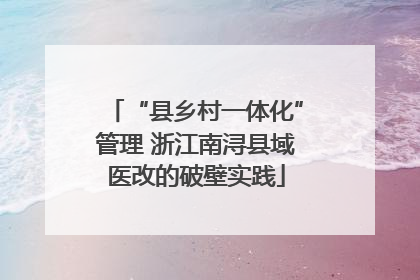 “县乡村一体化”管理 浙江南浔县域医改的破壁实践