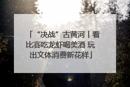 “决战”古黄河丨看比赛吃龙虾喝美酒 玩出文体消费新花样