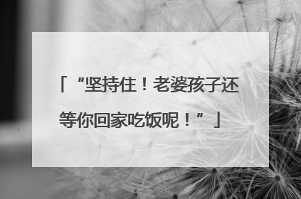 “坚持住！老婆孩子还等你回家吃饭呢！”