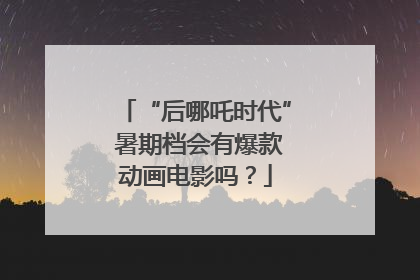 “后哪吒时代” 暑期档会有爆款动画电影吗？