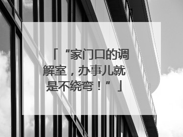 “家门口的调解室，办事儿就是不绕弯！”