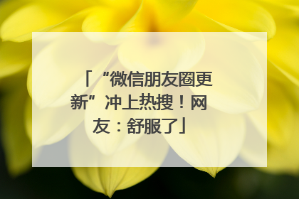 “微信朋友圈更新”冲上热搜！网友：舒服了