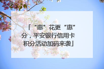 “惠”花更“惠”分，平安银行信用卡积分活动加码来袭