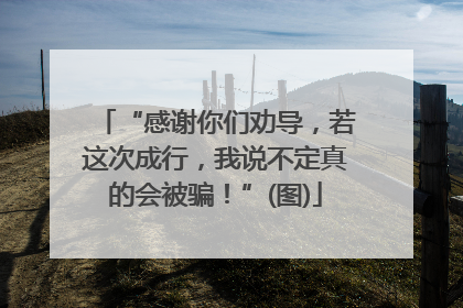 “感谢你们劝导，若这次成行，我说不定真的会被骗！”(图)