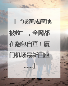 “成筐成筐地被收”，全网都在翻包自查！厦门机场最新回应……