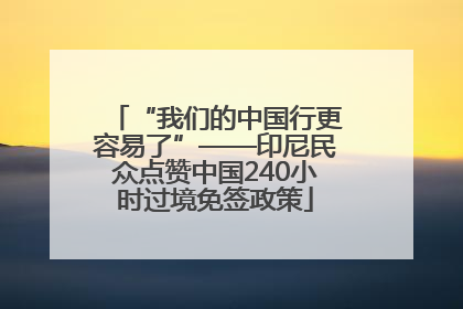 “我们的中国行更容易了”——印尼民众点赞中国240小时过境免签政策