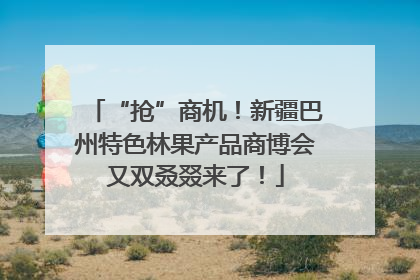 “抢”商机！新疆巴州特色林果产品商博会又双叒叕来了！