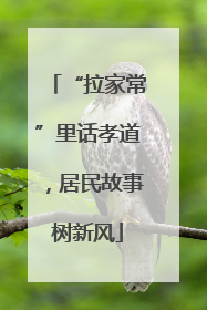 “拉家常”里话孝道，居民故事树新风