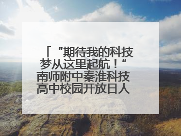 “期待我的科技梦从这里起航！”南师附中秦淮科技高中校园开放日人气爆棚