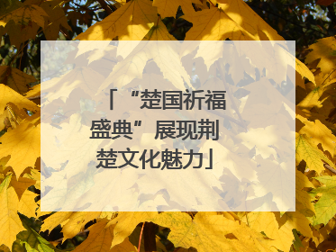 “楚国祈福盛典”展现荆楚文化魅力