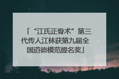 “江氏正骨术”第三代传人江林获第九届全国道德模范提名奖