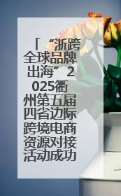 “浙跨全球品牌出海”2025衢州第五届四省边际跨境电商资源对接活动成功举办