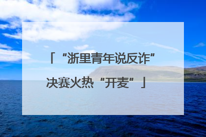 “浙里青年说反诈”决赛火热“开麦”