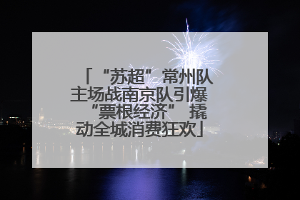 “苏超”常州队主场战南京队引爆“票根经济” 撬动全城消费狂欢
