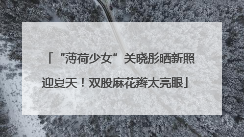 “薄荷少女”关晓彤晒新照迎夏天！双股麻花辫太亮眼