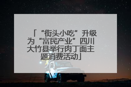 “街头小吃”升级为“富民产业”四川大竹县举行肉丁面主题消费活动