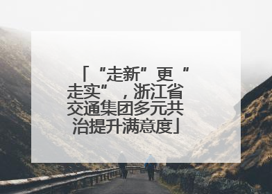 “走新”更“走实”，浙江省交通集团多元共治提升满意度