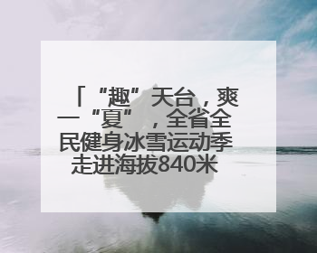 “趣”天台，爽一“夏”，全省全民健身冰雪运动季走进海拔840米的天台山