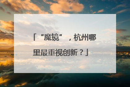 “魔镜”，杭州哪里最重视创新？