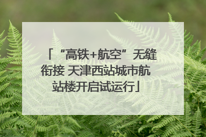 “高铁+航空”无缝衔接 天津西站城市航站楼开启试运行