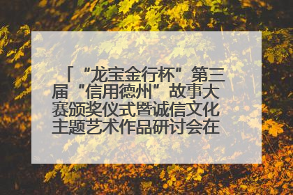 “龙宝金行杯”第三届“信用德州”故事大赛颁奖仪式暨诚信文化主题艺术作品研讨会在山东德州举办