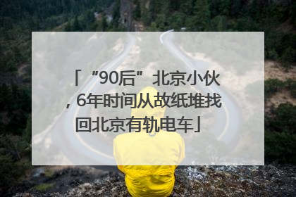 “90后”北京小伙，6年时间从故纸堆找回北京有轨电车