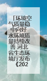 环境空气质量稳中向好 水环境质量持续改善 河北省生态环境厅发布《2024年河北省生态环境状况公报》