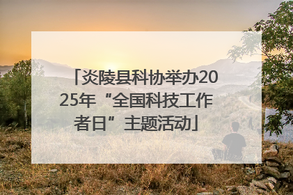 炎陵县科协举办2025年“全国科技工作者日”主题活动